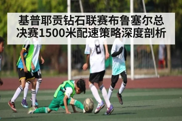 基普耶贡钻石联赛布鲁塞尔总决赛1500米配速策略深度剖析