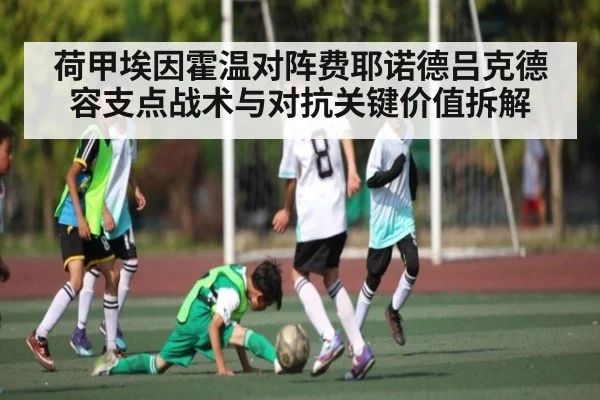 荷甲埃因霍温对阵费耶诺德吕克德容支点战术与对抗关键价值拆解（kaiyun）